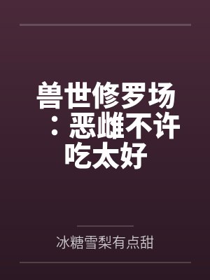 兽世修罗场：恶雌不许吃太好封面