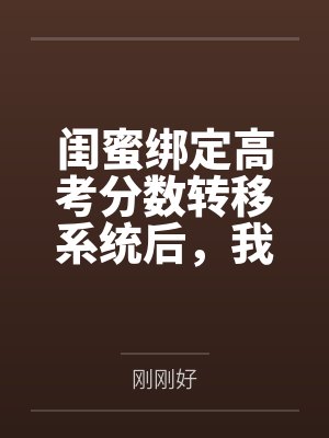 闺蜜绑定高考分数转移系统后，我反手让她出尽风头封面