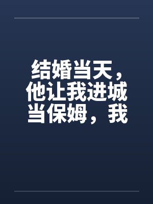 结婚当天，他让我进城当保姆，我转身救下大院太子爷封面