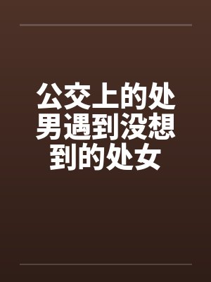 公交上的处男遇到没想到的处女封面