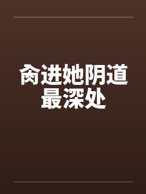 肏进她阴道最深处封面