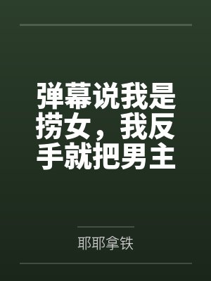 弹幕说我是捞女，我反手就把男主捞走了