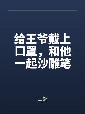 给王爷戴上口罩，和他一起沙雕笔趣阁无弹窗