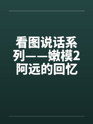 看图说话系列——嫩模2阿远的回忆