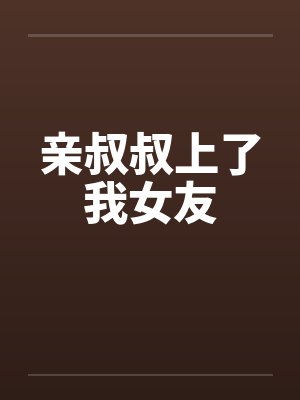 亲叔叔上了我女友封面