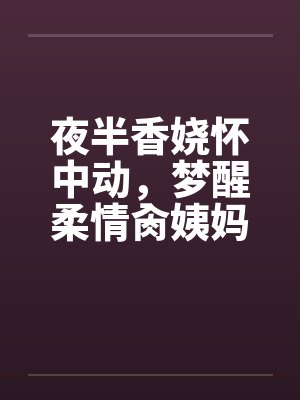 夜半香娆怀中动，梦醒柔情肏姨妈封面
