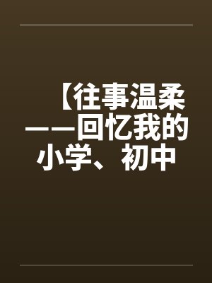 【往事温柔——回忆我的小学、初中、高中性事】作者：不详封面