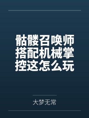 骷髅召唤师搭配机械掌控这怎么玩封面