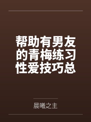 帮助有男友的青梅练习性爱技巧总感觉有什么不对劲by林晓苏雪封面